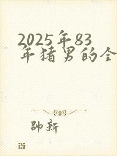 2025年83年猪男的全年运势详解