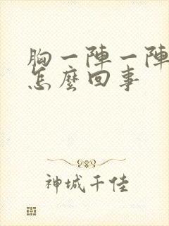 胸一阵一阵胀疼怎么回事