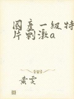 国产一级特黄大片刺激a