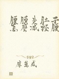 腹膜炎肚子胀气怎么减轻腹胀