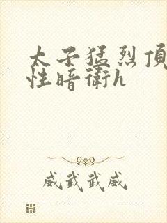 太子猛烈顶弄双性暗卫h