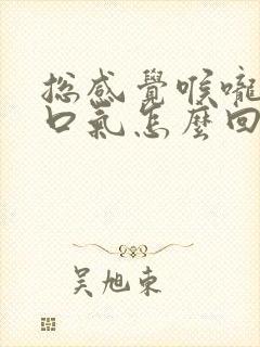 总感觉喉咙堵着口气怎么回事封面