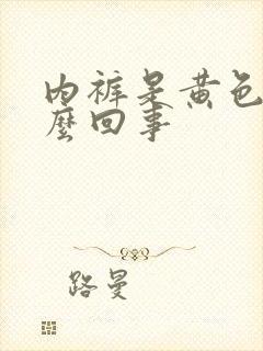 内裤是黄色的怎么回事