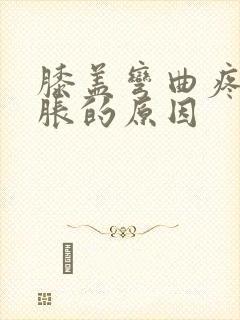 膝盖弯曲疼痛肿胀的原因