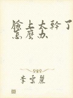 脸上太干了脱皮怎么办