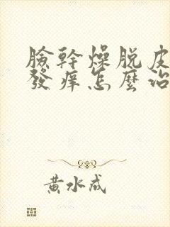 脸干燥脱皮发红发痒怎么治疗