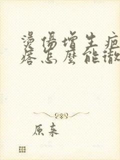 烫伤增生疤痕疙瘩怎么能彻底消除