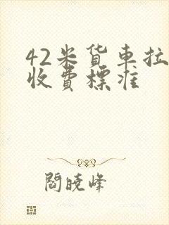 42米货车拉货收费标准