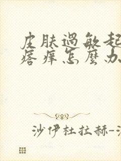 皮肤过敏起红疙瘩痒怎么办