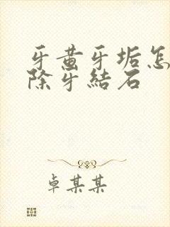 牙黄牙垢怎么去除牙结石