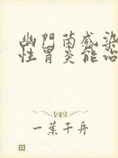 幽门菌感染加慢性胃炎能治好吗