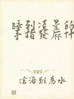 睡到凌晨的时候手指发麻什么原因