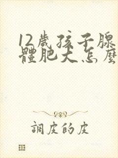 12岁孩子腺样体肥大怎么治疗