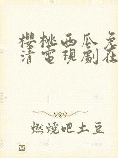 樱桃西瓜免费高清电视剧在线观看