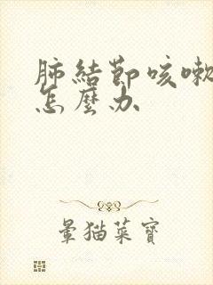 肺结节咳嗽多痰怎么办