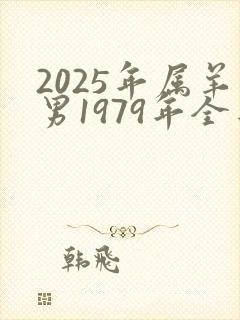 2025年属羊男1979年全年运势如何