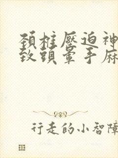 颈椎压迫神经导致头晕手麻怎么治疗