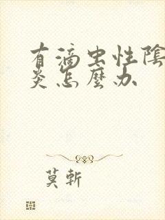 有滴虫性阴道发炎怎么办