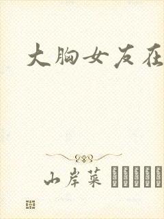 大胸女友在线看