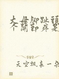 大母脚趾头第一个关节疼是怎么回事