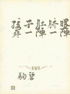 孩子肚脐眼周围疼一阵一阵的绞痛