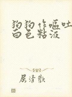 狗狗作呕吐出来白色粘液