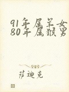 91年属羊女和80年属猴男的婚姻如何