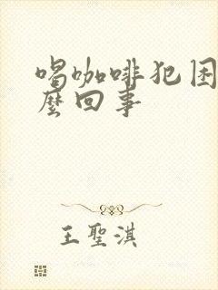 喝咖啡犯困是怎么回事