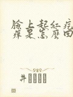 脸上起红疙瘩还痒是怎么回事