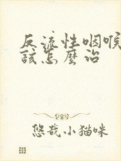 反流性咽喉炎应该怎么治