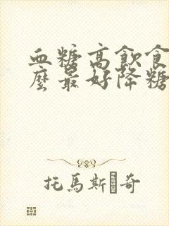 血糖高饮食吃什么最好降糖最快