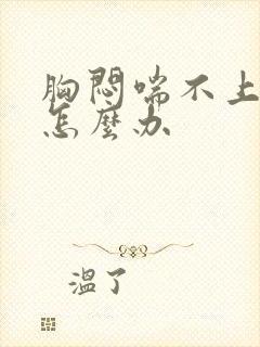 胸闷喘不上气来怎么办