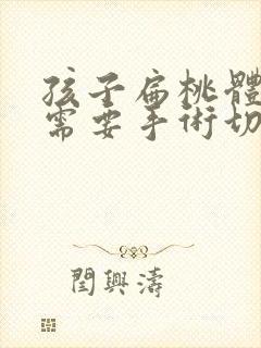 孩子扁桃体肥大需要手术切除吗