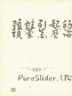 颈椎引起的头疼头晕怎么治