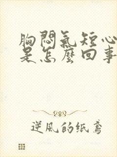 胸闷气短心脏疼是怎么回事