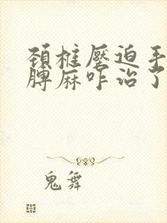 颈椎压迫手麻胳膊麻咋治了