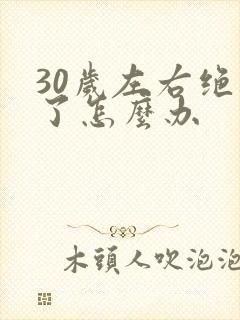 30岁左右绝经了怎么办