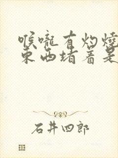 喉咙有灼烧感有东西堵着是怎么回事