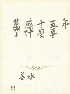 万历十五年发生了什么事