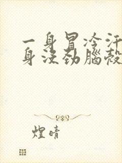 一身冒冷汗 浑身没劲脑壳晕