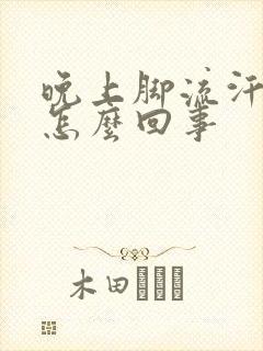 晚上脚流汗水是怎么回事