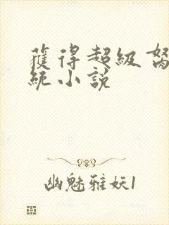 获得超级胬肉系统小说