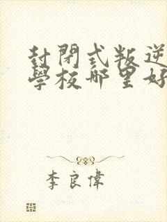 封闭式叛逆孩子学校哪里好