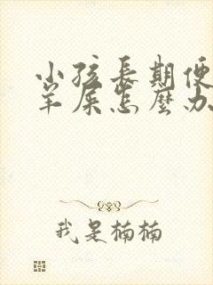 小孩长期便秘拉羊屎怎么办