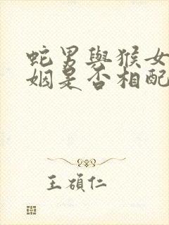 蛇男与猴女的婚姻是否相配