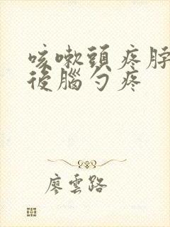 咳嗽头疼脖子疼后脑勺疼