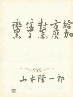 微信对方给我拉黑了怎么加回来封面