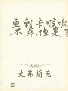 鱼刺卡喉咙右侧,不疼,但是有异物感