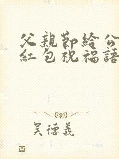 父亲节给公公发红包祝福语