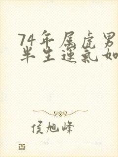 74年属虎男后半生运气如何